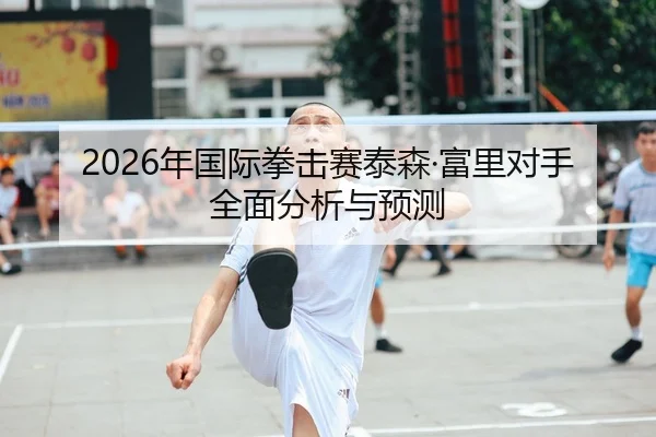 2026年国际拳击赛泰森·富里对手全面分析与预测