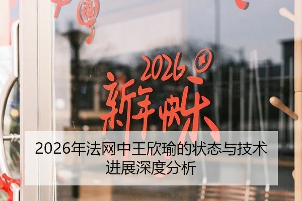 2026年法网中王欣瑜的状态与技术进展深度分析