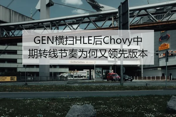 GEN横扫HLE后Chovy中期转线节奏为何又领先版本
