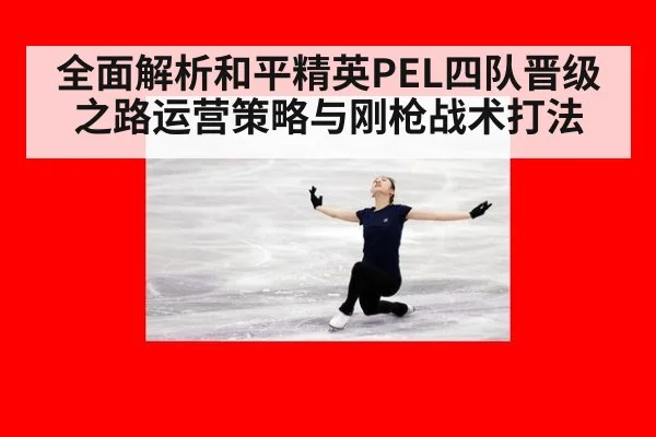 全面解析和平精英PEL四队晋级之路运营策略与刚枪战术打法