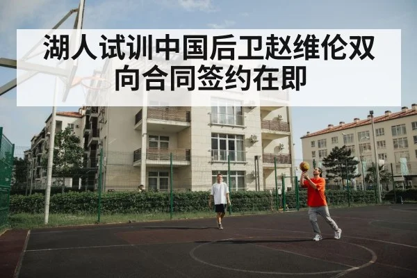 湖人试训中国后卫赵维伦双向合同签约在即