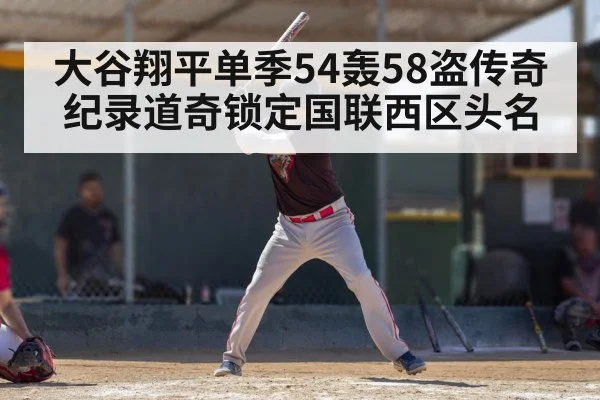 大谷翔平单季54轰58盗传奇纪录道奇锁定国联西区头名