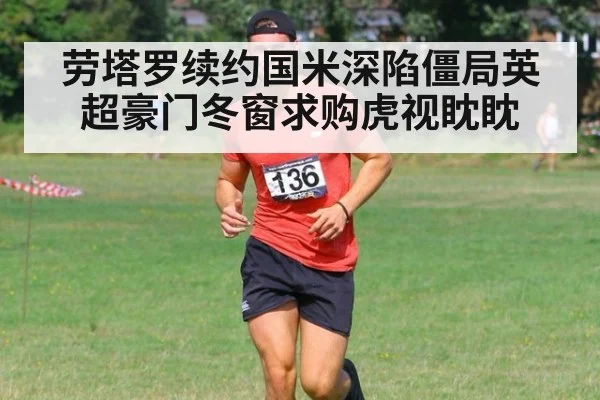 劳塔罗续约国米深陷僵局英超豪门冬窗求购虎视眈眈